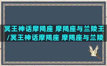 冥王神话摩羯座 摩羯座与兰陵王/冥王神话摩羯座 摩羯座与兰陵王-我的网站